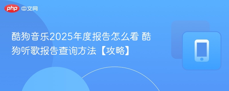酷狗音乐2025报告怎么查？听歌报告攻略