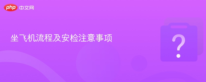 坐飞机流程及安检全攻略