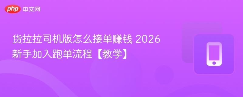 货拉拉司机接单赚钱教程2026新手指南