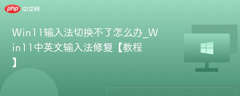 Win11输入法切换不了怎么办_Win11中英文输入法修复【教程】