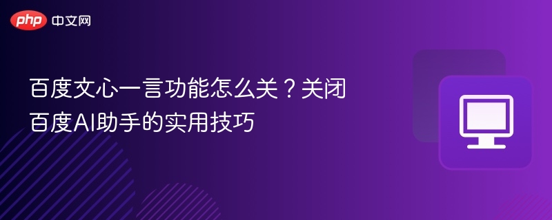 关闭文心一言方法及AI助手关闭技巧