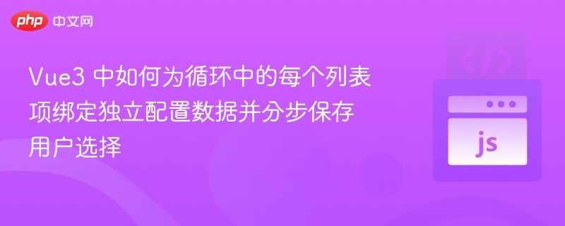 Vue3 中如何为循环中的每个列表项绑定独立配置数据并分步保存用户选择
