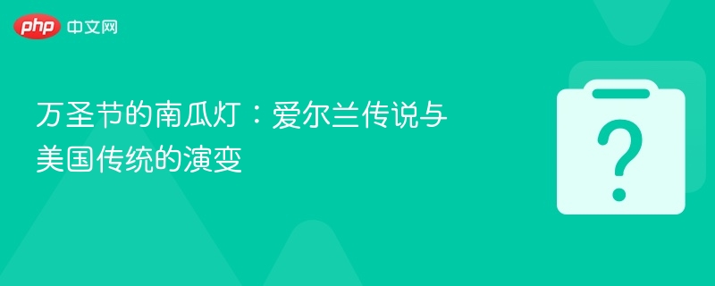 万圣节的南瓜灯：爱尔兰传说与美国传统的演变