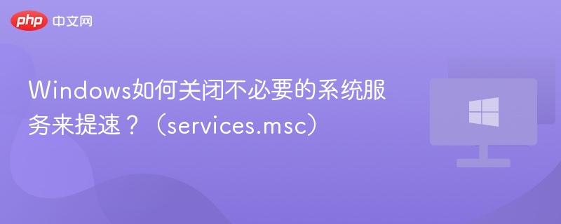 Windows如何关闭不必要的系统服务来提速？（services.msc）