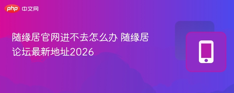 随缘居官网打不开？2026最新论坛地址公布