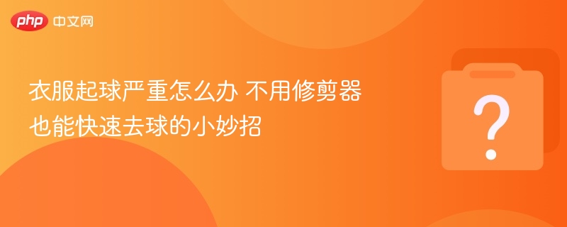 衣服起球别愁，不用剪刀轻松去球！