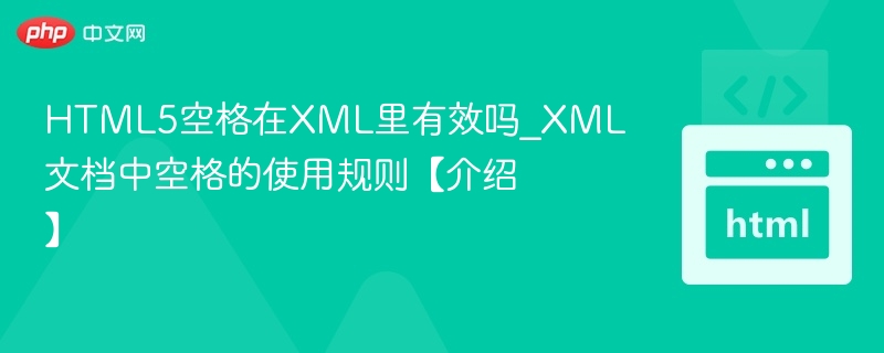 HTML5空格在XML里有效吗_XML文档中空格的使用规则【介绍】