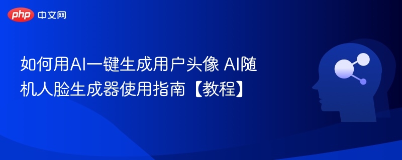 AI生成头像教程：随机人脸工具使用技巧