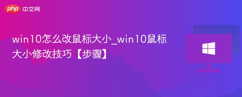Win10鼠标大小怎么调？详细教程
