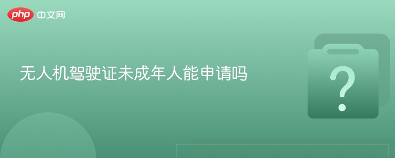 未成年人能考无人机驾驶证吗？