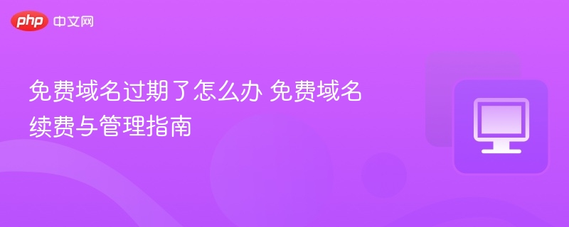 免费域名过期怎么处理？续费管理指南
