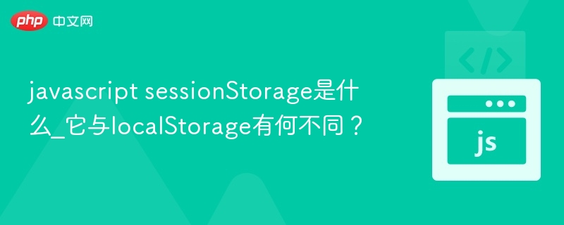 javascript sessionStorage是什么_它与localStorage有何不同？