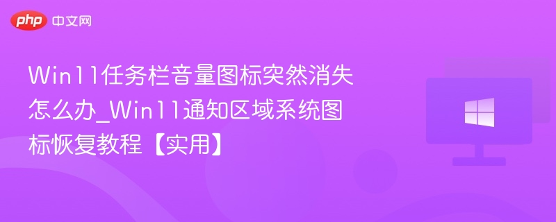 Win11任务栏音量图标突然消失怎么办_Win11通知区域系统图标恢复教程【实用】