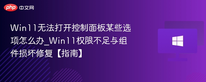 Win11无法打开控制面板某些选项怎么办_Win11权限不足与组件损坏修复【指南】
