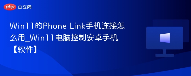 Win11PhoneLink怎么用？手机电脑同步方法