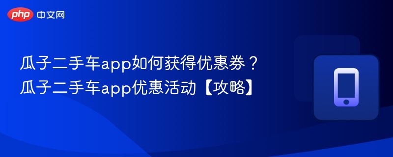 瓜子二手车领券方法及最新优惠攻略