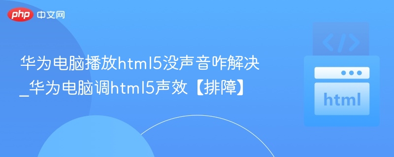 华为电脑播放HTML5无声音怎么解决