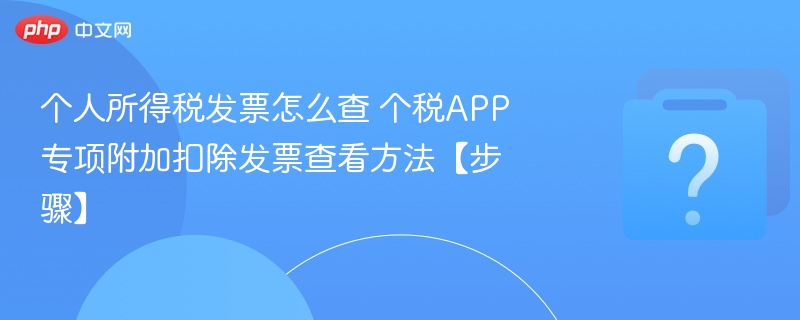个人所得税发票怎么查 个税APP专项附加扣除发票查看方法【步骤】