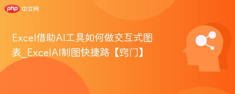 Excel借助AI工具如何做交互式图表_ExcelAI制图快捷路【窍门】