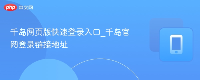 千岛网页版登录入口与官网链接