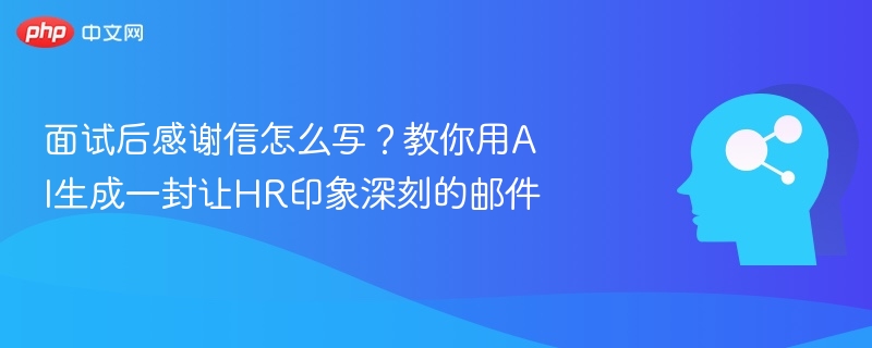 面试后感谢信怎么写？教你用AI生成一封让HR印象深刻的邮件