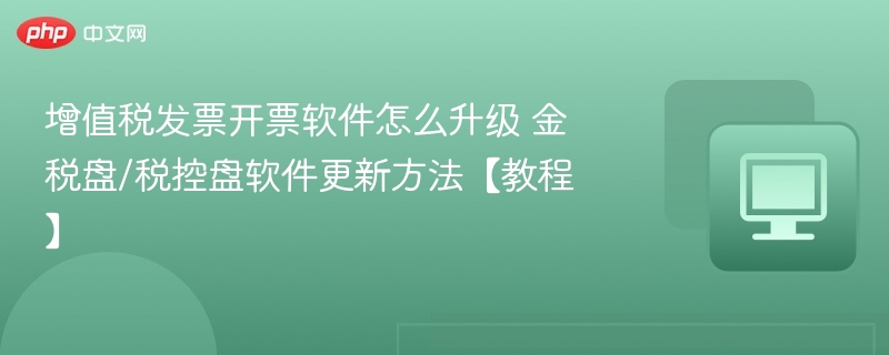 增值税发票软件升级与金税盘更新教程