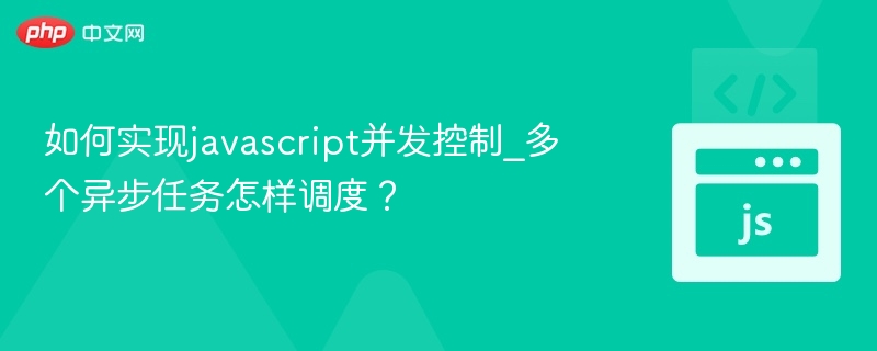 如何实现javascript并发控制_多个异步任务怎样调度？