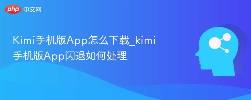 Kimi手机版App怎么下载_kimi手机版App闪退如何处理