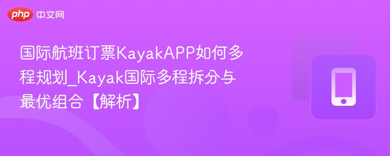 国际航班订票KayakAPP如何多程规划_Kayak国际多程拆分与最优组合【解析】
