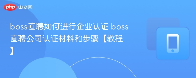 BOSS直聘企业认证流程与材料全解析