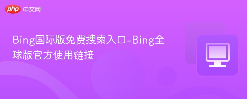 Bing国际版免费搜索入口-Bing全球版官方使用链接