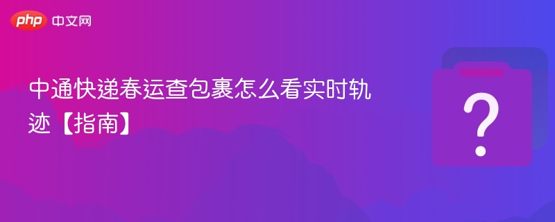 中通快递春运查包裹怎么看实时轨迹【指南】