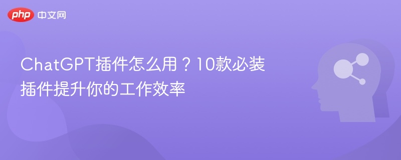 ChatGPT插件怎么用？10款必装插件提升你的工作效率