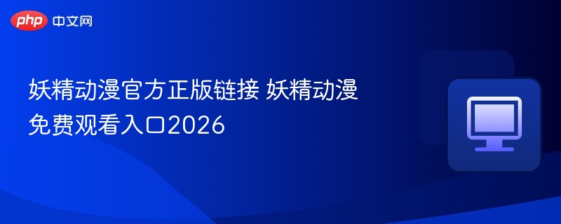妖精动漫官方正版链接 妖精动漫免费观看入口2026