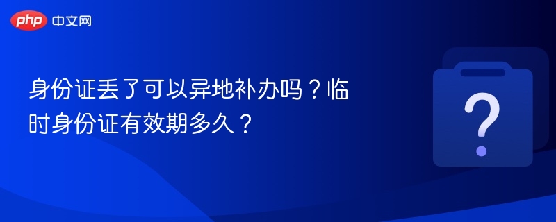 身份证丢失可异地补办，临时证有效期3个月