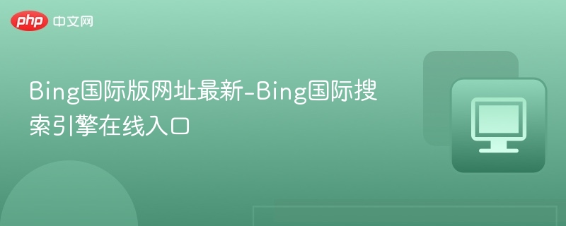 Bing国际版网址最新-Bing国际搜索引擎在线入口