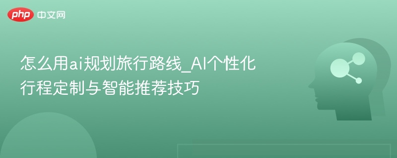 AI规划路线技巧与旅行推荐攻略