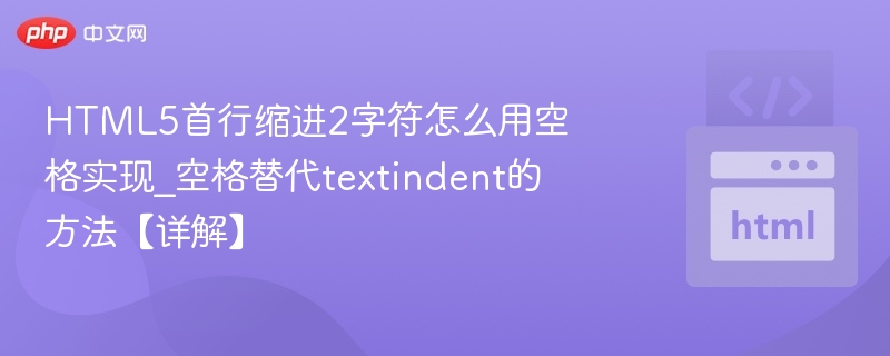 HTML5中，首行缩进2个字符通常可以通过在段落开头使用空格或&nbsp;实现。以下是两种常见方法：方法一：使用空格直接在段落开头输入两个空格：<p>这是首行缩进两字符的段落。</p>方法二：使用&nbsp;（不换行空格）用两个&nbsp;实现等效效果：<p>&nbsp;&nbsp;这是首行缩进两字符的段落。</p&