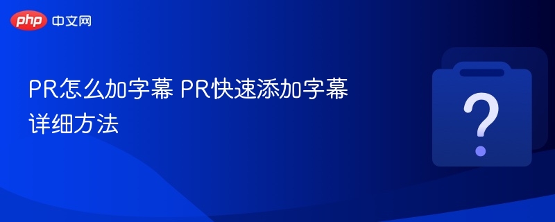 PR加字幕技巧：快速添加字幕教程