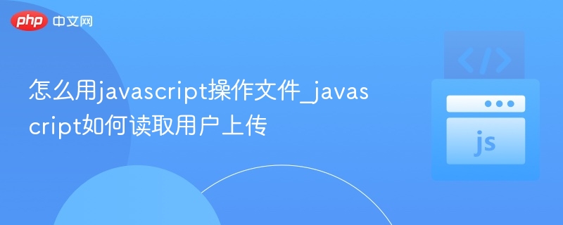 怎么用javascript操作文件_javascript如何读取用户上传