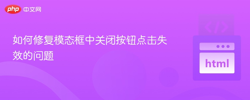 如何修复模态框中关闭按钮点击失效的问题
