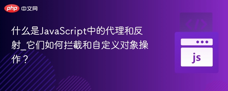 什么是JavaScript中的代理和反射_它们如何拦截和自定义对象操作？
