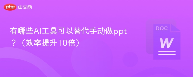 有哪些AI工具可以替代手动做ppt？（效率提升10倍）