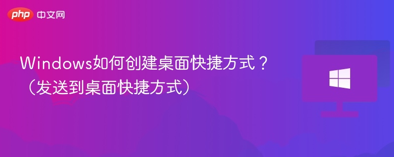 Windows如何创建桌面快捷方式？（发送到桌面快捷方式）