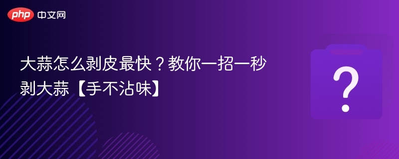 快速剥蒜技巧，手不沾味超实用