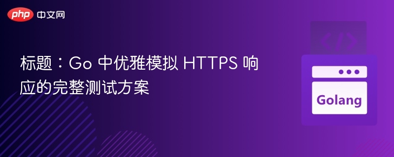Go优雅模拟HTTPS响应测试方法