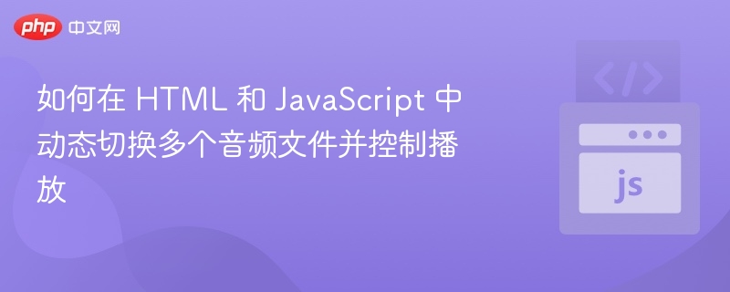 如何在 HTML 和 JavaScript 中动态切换多个音频文件并控制播放
