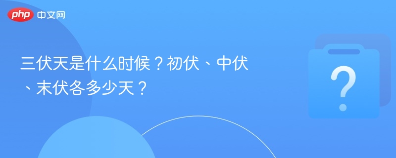 三伏天是什么时候？初伏、中伏、末伏各多少天？