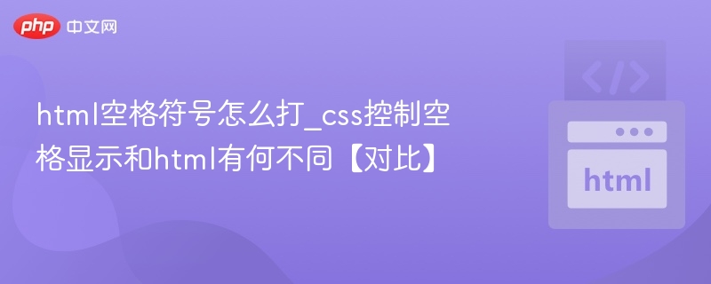 HTML空格符号怎么输入？CSS控制空格对比指南