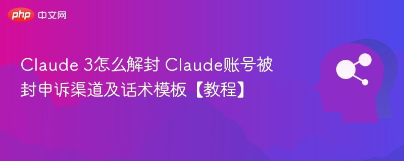 Claude 3怎么解封 Claude账号被封申诉渠道及话术模板【教程】